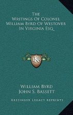 The Writings of Colonel William Byrd of Westover in Virginia Esq