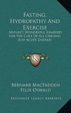 Fasting, Hydropathy and Exercise: Nature's Wonderful Remedies for the Cure of All Chronic and Acute Diseases