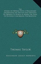 The Hymns of Orpheus with a Preliminary Dissertation on the Life and Theology of Orpheus to Which Is Added the Essay of Plotinus Concerning the Beauti