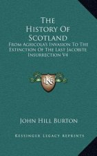 The History Of Scotland: From Agricola's Invasion To The Extinction Of The Last Jacobite Insurrection V4