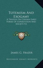 Totemism and Exogamy: A Treatise on Certain Early Forms of Superstition and Society V2