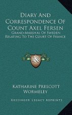 Diary and Correspondence of Count Axel Fersen: Grand-Marshal of Sweden Relating to the Court of France