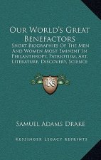 Our World's Great Benefactors: Short Biographies of the Men and Women Most Eminent in Philanthropy, Patriotism, Art, Literature, Discovery, Science a