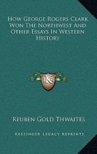 How George Rogers Clark Won The Northwest And Other Essays In Western History