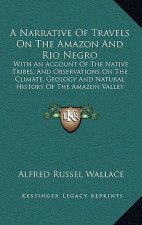 A Narrative Of Travels On The Amazon And Rio Negro: With An Account Of The Native Tribes, And Observations On The Climate, Geology And Natural History