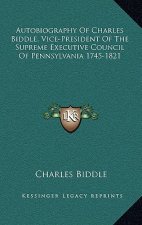 Autobiography of Charles Biddle, Vice-President of the Supreme Executive Council of Pennsylvania 1745-1821