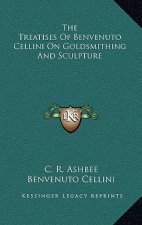 The Treatises of Benvenuto Cellini on Goldsmithing and Sculpture
