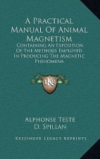 A Practical Manual of Animal Magnetism: Containing an Exposition of the Methods Employed in Producing the Magnetic Phenomena