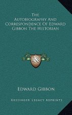 The Autobiography and Correspondence of Edward Gibbon the Historian
