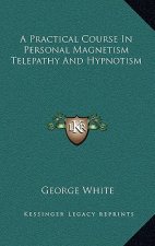 A Practical Course in Personal Magnetism Telepathy and Hypnotism