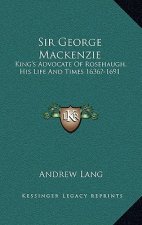 Sir George MacKenzie: King's Advocate of Rosehaugh, His Life and Times 1636?-1691