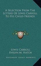 A Selection from the Letters of Lewis Carroll to His Child-Friends