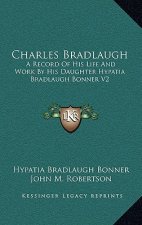 Charles Bradlaugh: A Record of His Life and Work by His Daughter Hypatia Bradlaugh Bonner V2