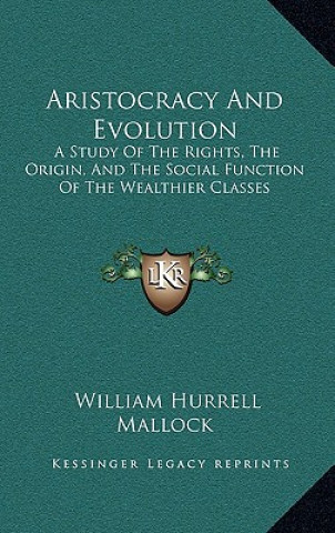 Aristocracy and Evolution: A Study of the Rights, the Origin, and the Social Function of the Wealthier Classes