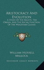 Aristocracy and Evolution: A Study of the Rights, the Origin, and the Social Function of the Wealthier Classes