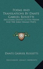 Poems and Translations by Dante Gabriel Rossetti: Including Dante's La Vita Nuova and the Early Italian Poets