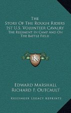 The Story of the Rough Riders 1st U.S. Volunteer Cavalry: The Regiment in Camp and on the Battle Field