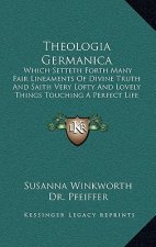 Theologia Germanica: Which Setteth Forth Many Fair Lineaments of Divine Truth and Saith Very Lofty and Lovely Things Touching a Perfect Lif