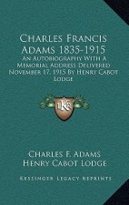 Charles Francis Adams 1835-1915: An Autobiography with a Memorial Address Delivered November 17, 1915 by Henry Cabot Lodge
