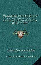 Vedanta Philosophy: Eight Lectures by the Swami Vivekananda on Karma Yoga the Secret of Work