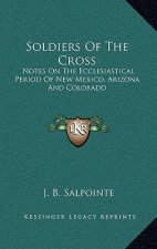Soldiers of the Cross: Notes on the Ecclesiastical Period of New Mexico, Arizona and Colorado
