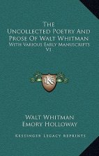 The Uncollected Poetry and Prose of Walt Whitman: With Various Early Manuscripts V1