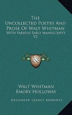 The Uncollected Poetry and Prose of Walt Whitman: With Various Early Manuscripts V2
