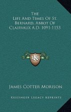 The Life and Times of St. Bernard, Abbot of Clairvaux A.D. 1091-1153