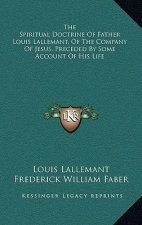 The Spiritual Doctrine of Father Louis Lallemant, of the Company of Jesus, Preceded by Some Account of His Life