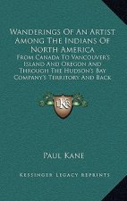Wanderings of an Artist Among the Indians of North America: From Canada to Vancouver's Island and Oregon and Through the Hudson's Bay Company's Territ