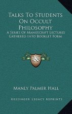 Talks to Students on Occult Philosophy: A Series of Manuscript Lectures Gathered Into Booklet Form