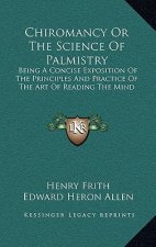 Chiromancy or the Science of Palmistry: Being a Concise Exposition of the Principles and Practice of the Art of Reading the Mind