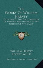 The Works of William Harvey: Physician to the King, Professor of Anatomy and Surgery to the College of Physicians