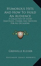 Humorous Hits and How to Hold an Audience: A Collection of Short Selections, Stories and Sketches for All Occasions