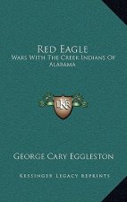 Red Eagle: Wars with the Creek Indians of Alabama