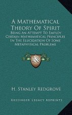 A Mathematical Theory of Spirit: Being an Attempt to Employ Certain Mathematical Principles in the Elucidation of Some Metaphysical Problems