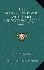 The Masonic Why and Wherefore: Being Answers to 101 Questions Which Perplex the Average Mason
