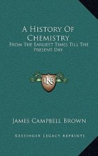A History Of Chemistry: From The Earliest Times Till The Present Day