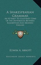 A Shakespearian Grammar: An Attempt to Illustrate Some of the Differences Between Elizabethan and Modern English