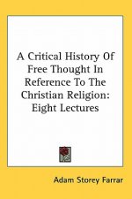 A Critical History Of Free Thought In Reference To The Christian Religion: Eight Lectures
