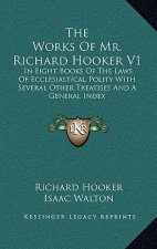 The Works of Mr. Richard Hooker V1: In Eight Books of the Laws of Ecclesiastical Polity with Several Other Treatises and a General Index