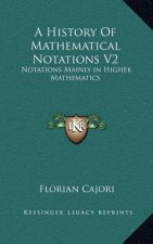 A History of Mathematical Notations V2: Notations Mainly in Higher Mathematics
