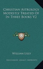 Christian Astrology Modestly Treated of in Three Books V2