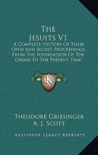 The Jesuits V1: A Complete History Of Their Open And Secret Proceedings From The Foundation Of The Order To The Present Time