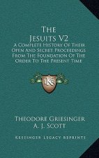 The Jesuits V2: A Complete History Of Their Open And Secret Proceedings From The Foundation Of The Order To The Present Time