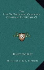 The Life of Girolamo Cardano, of Milan, Physician V1