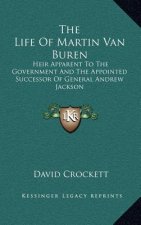 The Life of Martin Van Buren: Heir Apparent to the Government and the Appointed Successor of General Andrew Jackson