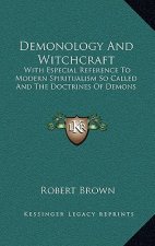 Demonology and Witchcraft: With Especial Reference to Modern Spiritualism So Called and the Doctrines of Demons