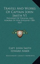 Travels and Works of Captain John Smith V1: President of Virginia, and Admiral of New England 1580-1631