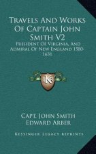 Travels and Works of Captain John Smith V2: President of Virginia, and Admiral of New England 1580-1631